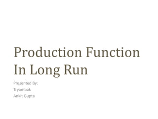 Production Function
In Long Run
Presented By:
Tryambak
Ankit Gupta
 