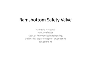 Ramsbottom Safety Valve
Hareesha N Gowda
Asst. Professor
Dept of Aeronautical Engineering
Dayananda Sagar College of Engineering
Bangalore-78
 