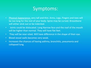 How is the disease tested or diagnosed?Several different types of doctors must be involved in diagnosing Marfan syndrome. They include a geneticist (a doctor who specializes in disorders of the genes), a cardiologist (heart doctor), an ophthalmologist(eye doctor), and an orthopedist(bone doctor).