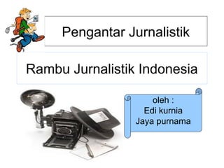 Rambu Jurnalistik Indonesia
oleh :
Edi kurnia
Jaya purnama
Pengantar Jurnalistik
 