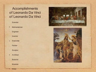 •
Scientist
Mathematician
•
•
•
•
•
•
Engineer
Inventor
Anatomist
Painter
Sculptor
Architect
Botanist
Musician
Writer
Accomplishments
of Leonardo Da Vinci
of Leonardo Da Vinci
 