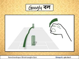 Googly বল
Ramchandrapur Bhratrisangha Quiz Group A: uptoclass6
 