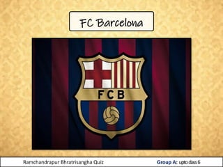 FC Barcelona
Ramchandrapur Bhratrisangha Quiz Group A: uptoclass6
 