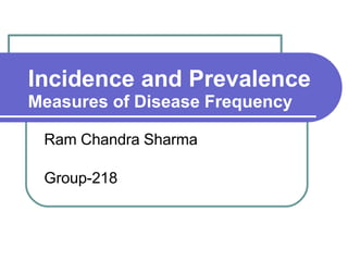 Incidence and Prevalence
Measures of Disease Frequency
Ram Chandra Sharma
Group-218
 