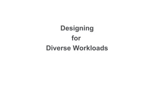 Designing
       for
Diverse Workloads
 