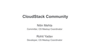 CloudStack Community

          Nitin Mehta
 Committer, CS Meetup Coordinator


         Rohit Yadav
 Developer, CS Meetup Coordinator
 