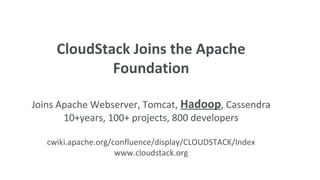 CloudStack Joins the Apache
             Foundation

Joins Apache Webserver, Tomcat, Hadoop, Cassendra
       10+years, 100+ projects, 800 developers

   cwiki.apache.org/confluence/display/CLOUDSTACK/Index
                     www.cloudstack.org
 