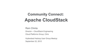 Community Connect:
Apache CloudStack
Ram Chinta
Director – CloudStack Engineering
Cloud Platforms Group, Citrix

Hyderabad Hadoop User Group Meetup
September 22, 2012
 