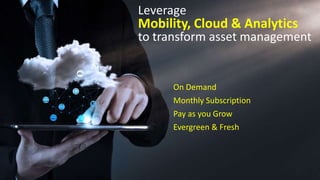 Leverage
Mobility, Cloud & Analytics
to transform asset management
On Demand
Monthly Subscription
Pay as you Grow
Evergreen & Fresh
 