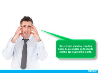 www.ramco.com | 6
Government statutory reporting
has to be automated and I need to
get this done within this month.
 