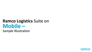 Ramco Logistics Suite on
Mobile –
Sample Illustration
 