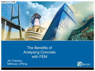 Jim Trenerry
MIEAust, CPEng
The Benefits of
Analysing Concrete
with FEM
 