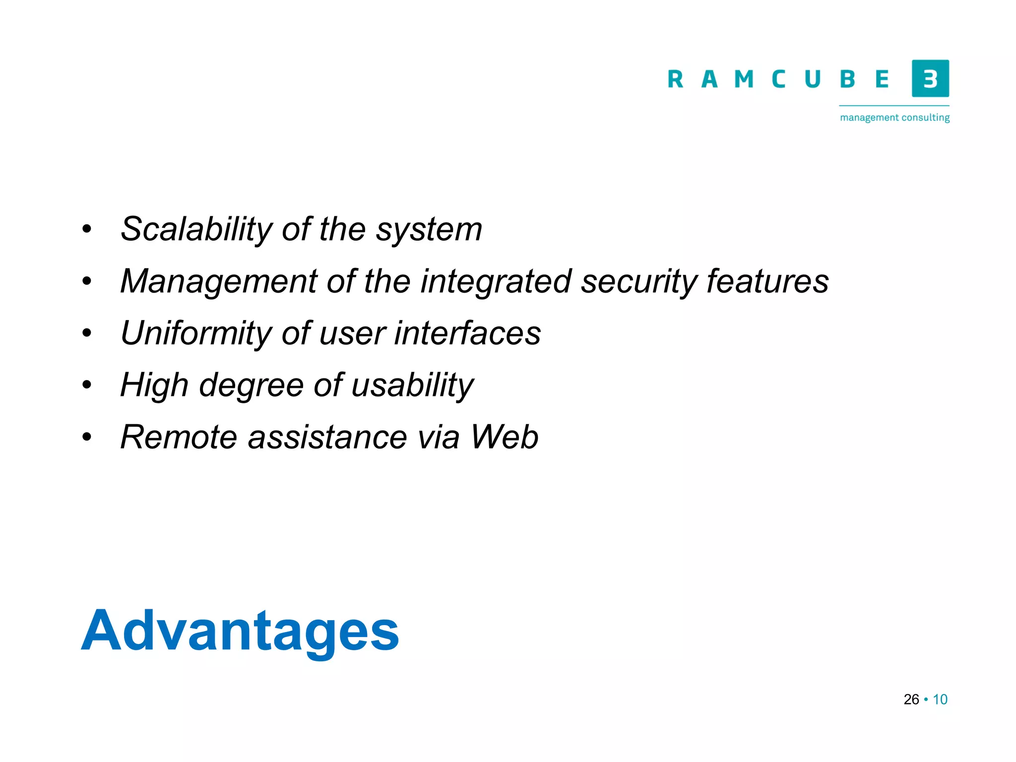 26 • 10
Advantages
• Scalability of the system
• Management of the integrated security features
• Uniformity of user interfaces
• High degree of usability
• Remote assistance via Web
 