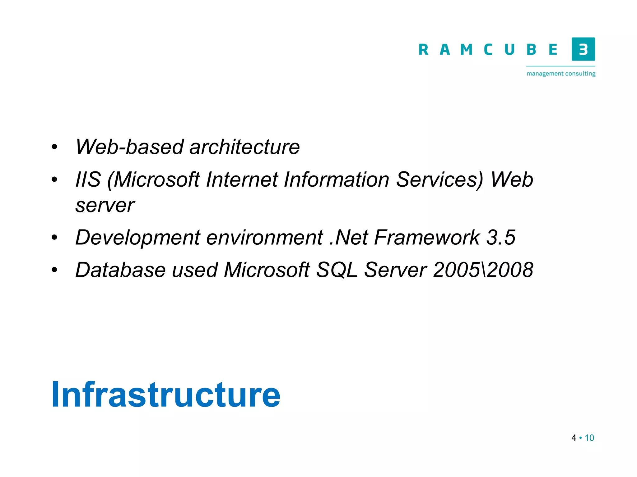 4 • 10
Infrastructure
• Web-based architecture
• IIS (Microsoft Internet Information Services) Web
server
• Development environment .Net Framework 3.5
• Database used Microsoft SQL Server 20052008
 