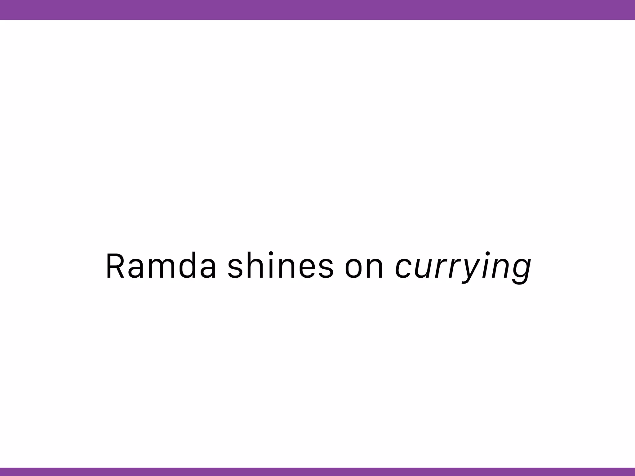 Globalcode – Open4education
Ramda shines on currying
 