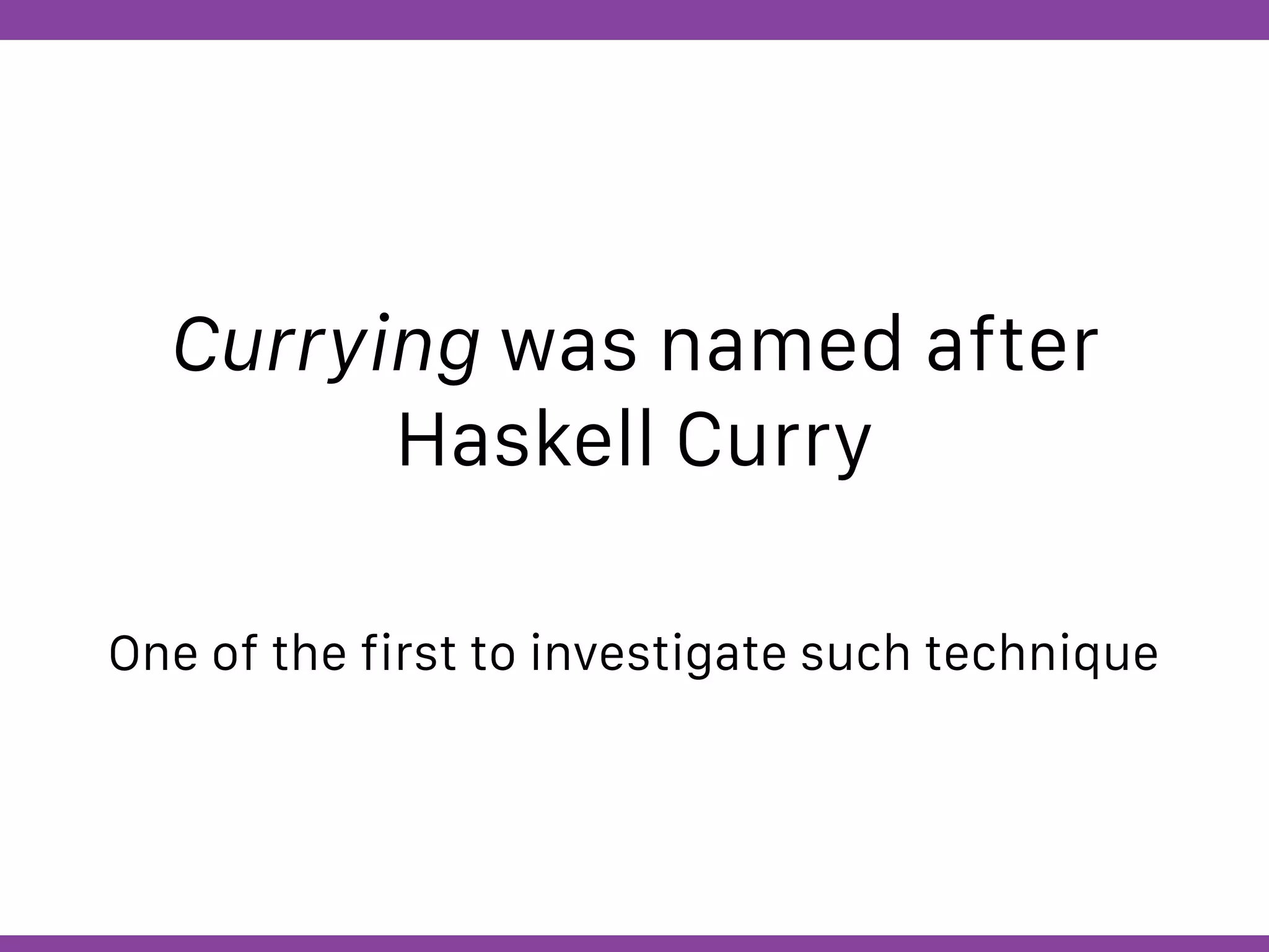 Globalcode – Open4education
Currying was named after
Haskell Curry
One of the first to investigate such technique
 