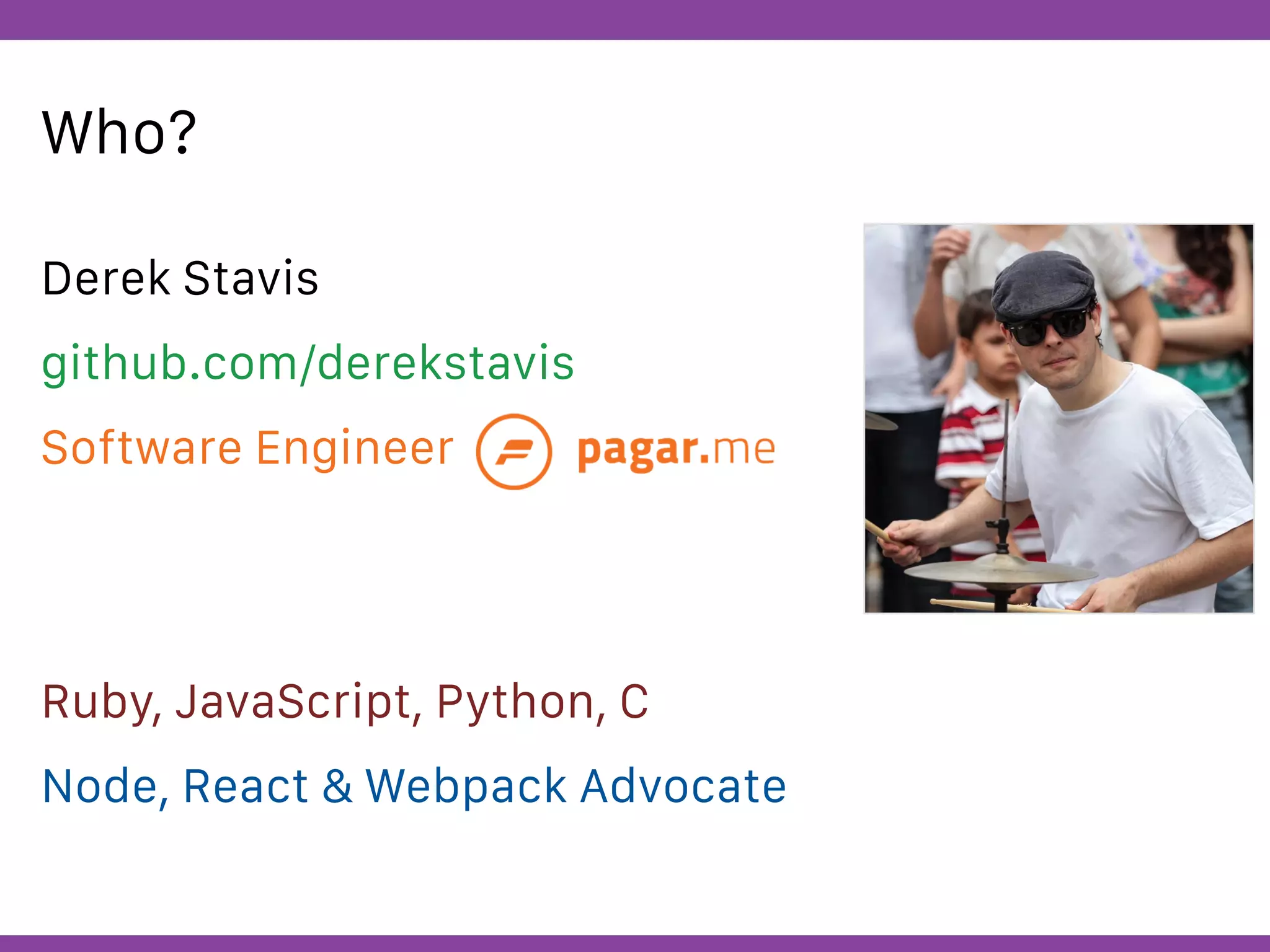 Globalcode – Open4education
Who?
Derek Stavis
github.com/derekstavis
Software Engineer
Ruby, JavaScript, Python, C
Node, React & Webpack Advocate
 