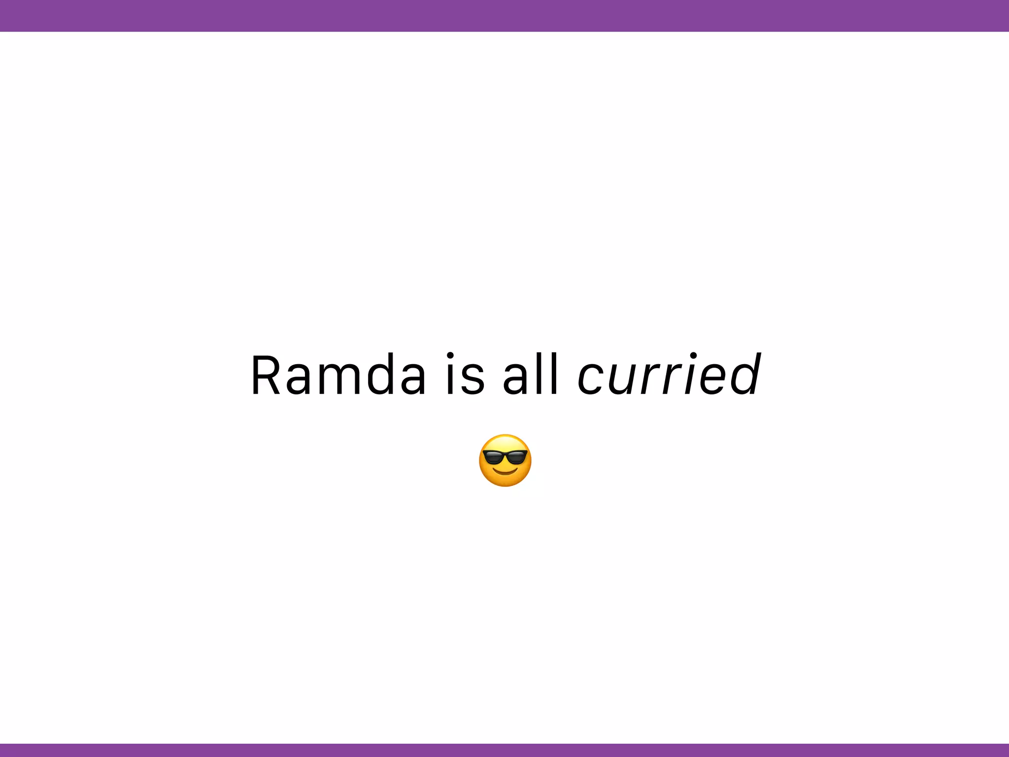 Globalcode – Open4education
Ramda is all curried
😎
 