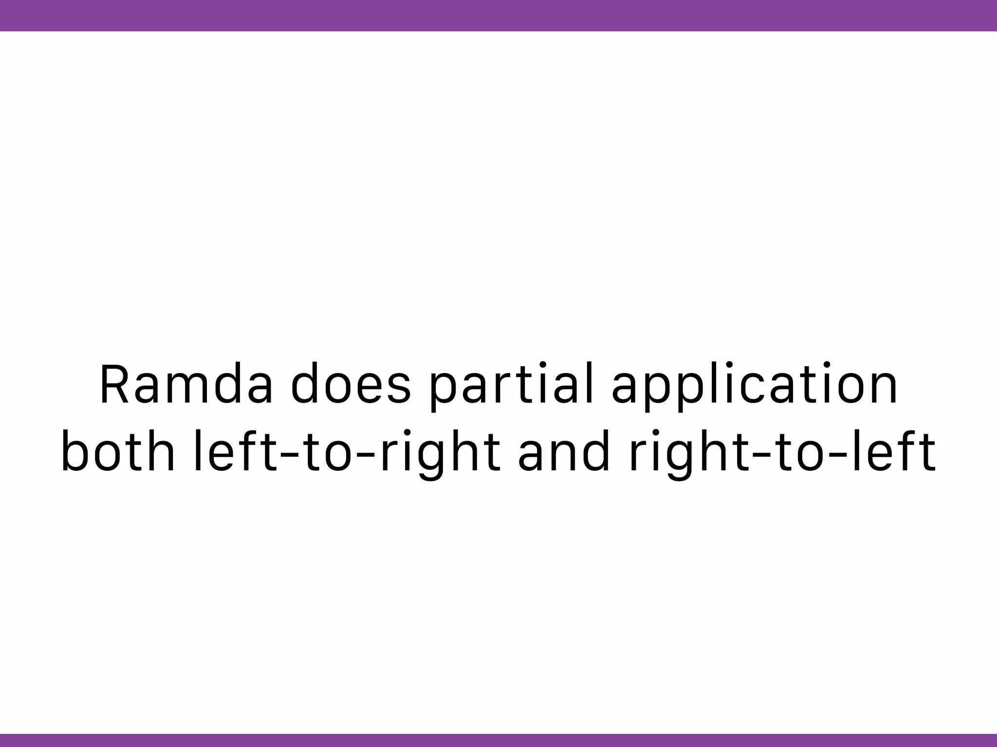 Globalcode – Open4education
Ramda does partial application
both left-to-right and right-to-left
 