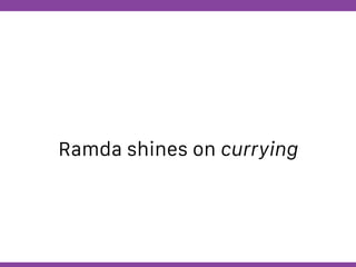 Globalcode – Open4education
Ramda shines on currying
 