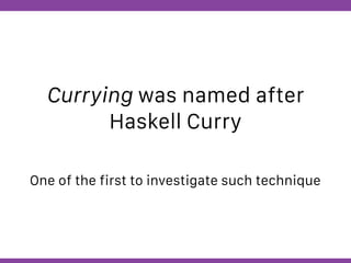 Globalcode – Open4education
Currying was named after
Haskell Curry
One of the first to investigate such technique
 