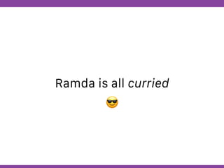 Globalcode – Open4education
Ramda is all curried
😎
 