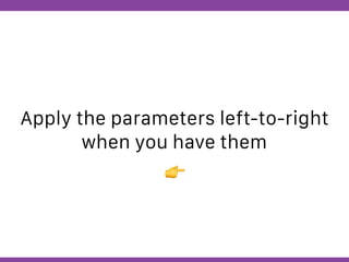 Globalcode – Open4education
Apply the parameters left-to-right
when you have them
👉
 