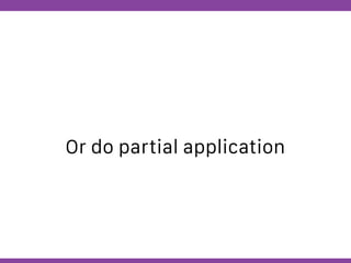 Globalcode – Open4education
Or do partial application
 