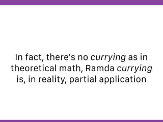 Globalcode – Open4education
In fact, there's no currying as in
theoretical math, Ramda currying
is, in reality, partial application
 