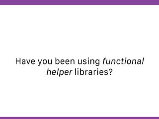 Globalcode – Open4education
Have you been using functional
helper libraries?
 