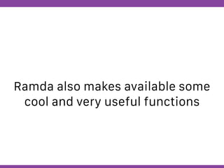 Globalcode – Open4education
Ramda also makes available some
cool and very useful functions
 