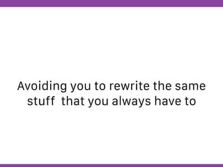 Globalcode – Open4education
Avoiding you to rewrite the same
stuff that you always have to
 