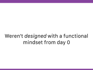Globalcode – Open4education
Weren't designed with a functional
mindset from day 0
 
