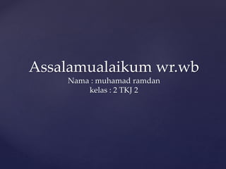 Assalamualaikum wr.wb
Nama : muhamad ramdan
kelas : 2 TKJ 2
 