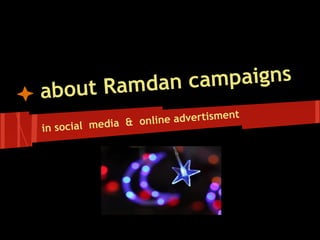 Ramdan c ampaigns
about
                                     nt
                  on line advertisme
in social media &




                  b
 