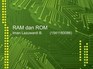 RAM dan ROM
Iman Lazuwardi B. (1541180086)
 