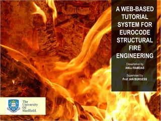 A WEB-BASED TUTORIAL SYSTEM FOR EUROCODE STRUCTURAL FIRE ENGINEERING Dissertation by ANUJ RAMDAS Supervised by Prof. IAN BURGESS 