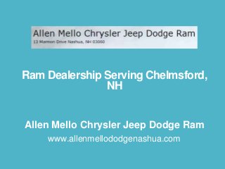 Ram Dealership Serving Chelmsford,
NH

Allen Mello Chrysler Jeep Dodge Ram
www.allenmellododgenashua.com

 