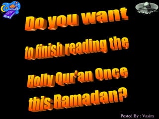 Do you want Holly Qur'an Once to finish reading the this Ramadan? Posted By : Vasim 