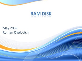 RAM DISK

May 2009
Roman Okolovich
 