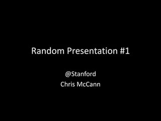 Random Presentation #1 @Stanford Chris McCann 
