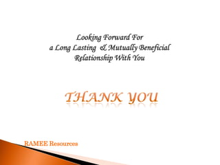 Looking Forward For
      a Long Lasting & Mutually Beneficial
             Relationship With You




RAMEE Resources
 