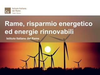 Rame, risparmio energetico
ed energie rinnovabili
Istituto Italiano del Rame
 
