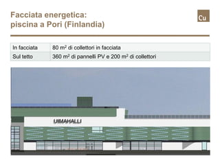 Facciata energetica:
piscina a Pori (Finlandia)

In facciata   80 m2 di collettori in facciata
Sul tetto     360 m2 di pannelli PV e 200 m2 di collettori
 