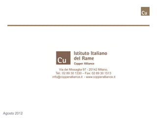 Via dei Missaglia 97 - 20142 Milano.
                 Tel.: 02 89 30 1330 – Fax: 02 89 30 1513
              info@copperalliance.it - www.copperalliance.it




Agosto 2012
 