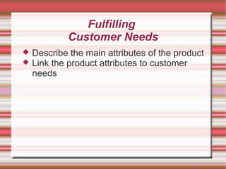 Fulfilling
Customer Needs
Describe the main attributes of the product
Link the product attributes to customer
needs