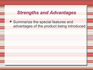 Strengths and Advantages
Summarize the special features and
advantages of the product being introduced
