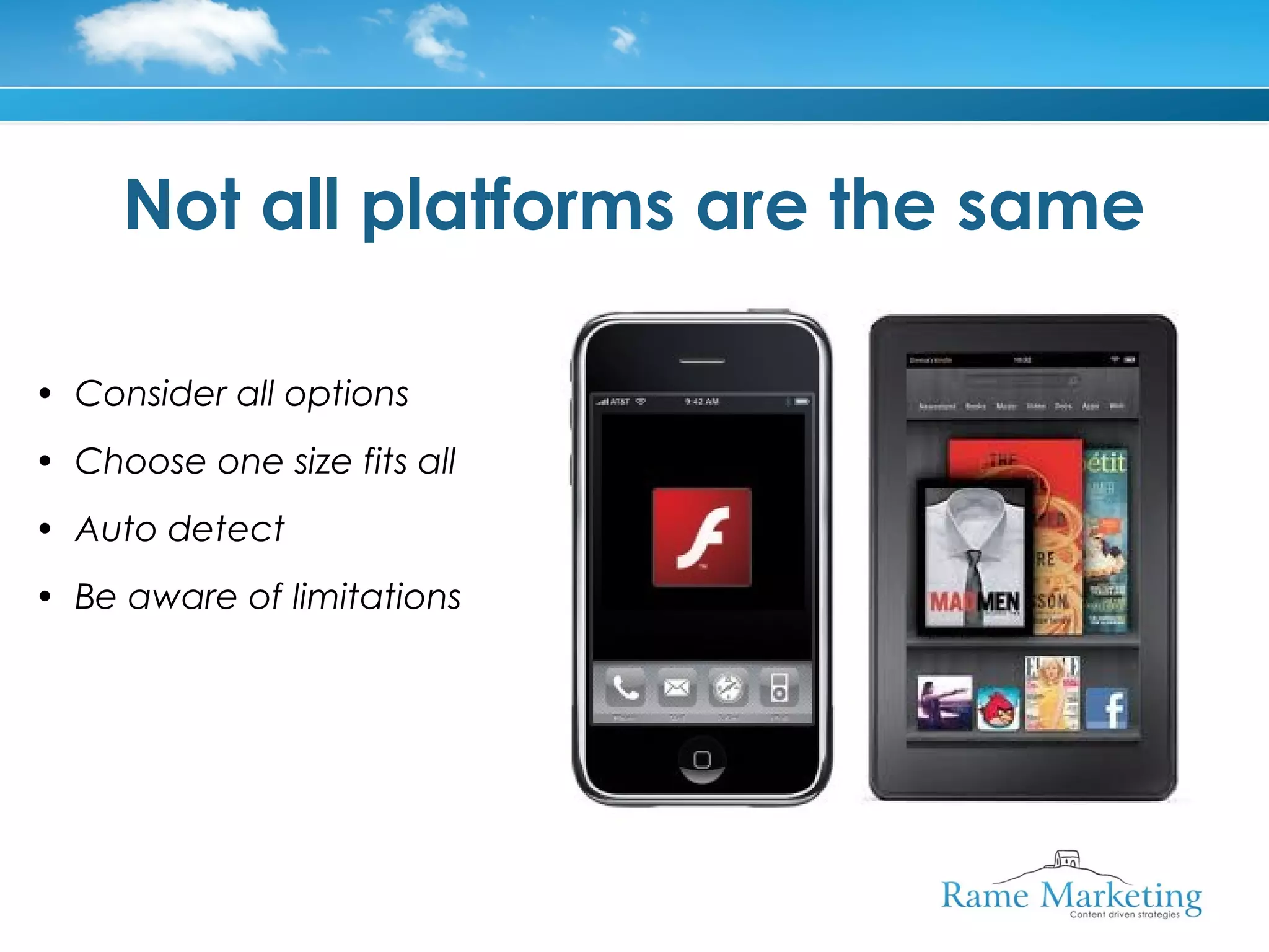 Not all platforms are the same

• Consider all options
• Choose one size fits all
• Auto detect
• Be aware of limitations
 
