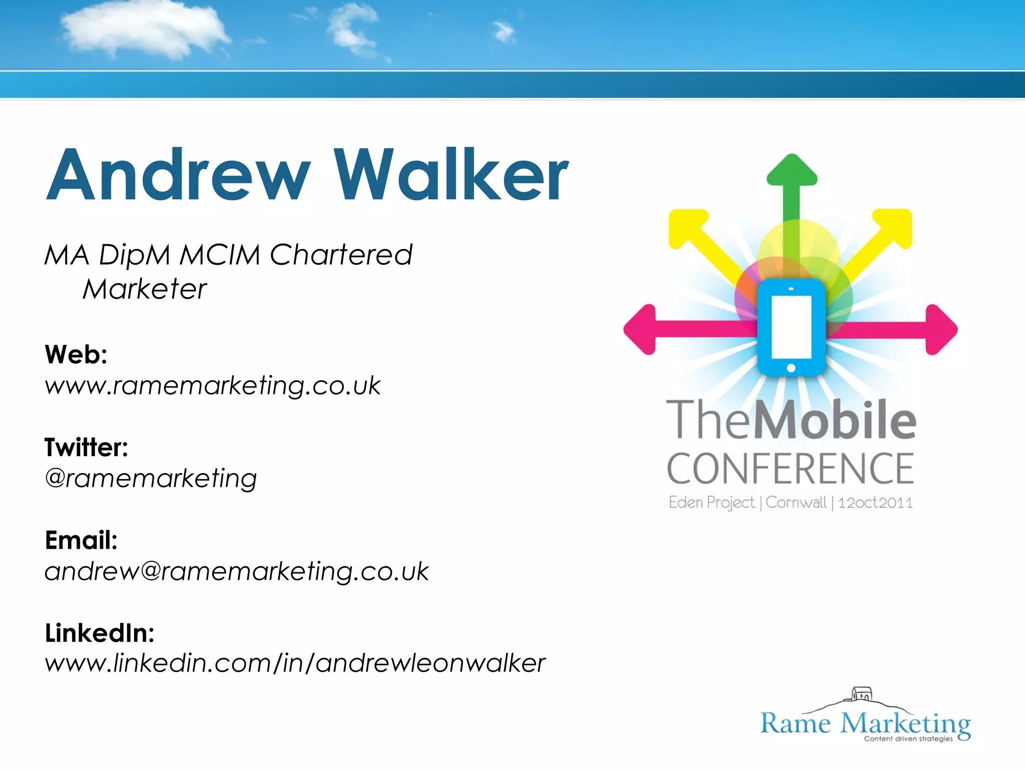 Andrew Walker
MA DipM MCIM Chartered
  Marketer

Web:
www.ramemarketing.co.uk

Twitter:
@ramemarketing

Email:
andrew@ramemarketing.co.uk

LinkedIn:
www.linkedin.com/in/andrewleonwalker
 