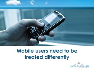 Mobile users need to be
  treated differently
 